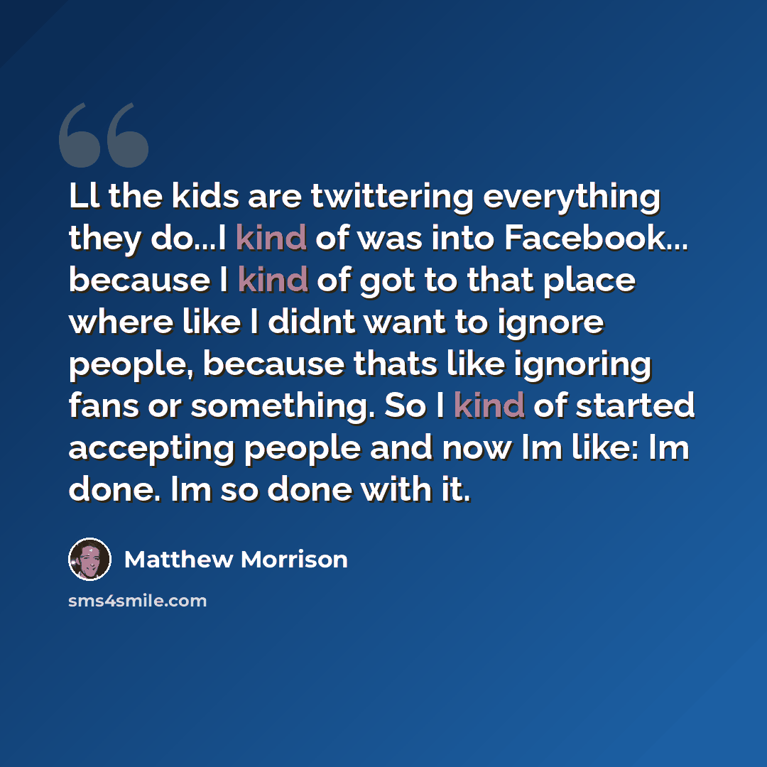 “Ll the kids are twittering everything they do...I kind of was into Facebook... because I kind of got to that place where like I didnt want to ignore people, because thats like ignoring fans or something. So I kind of started accepting people and now Im like: Im done. Im so done with it.” quote by Matthew Morrison