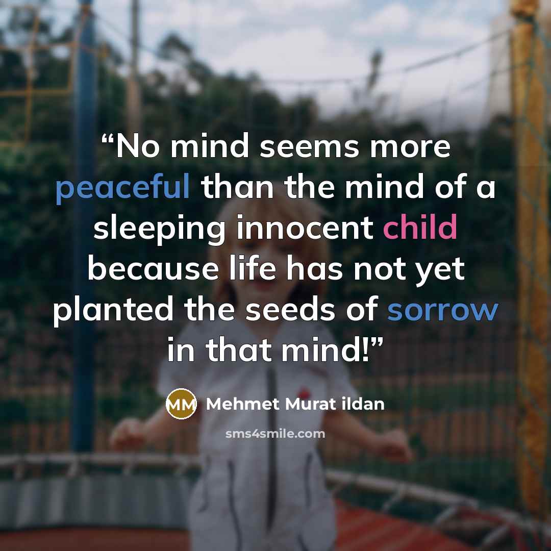 “No mind seems more peaceful than the mind of a sleeping innocent child because life has not yet planted the seeds of sorrow in that mind!” quote by Mehmet Murat ildan