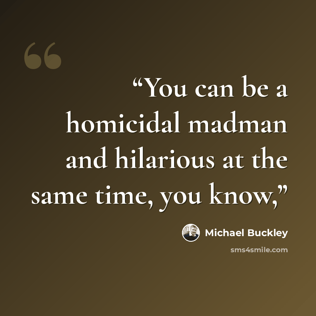 “You can be a homicidal madman and hilarious at the same time, you know,” quote by Michael Buckley