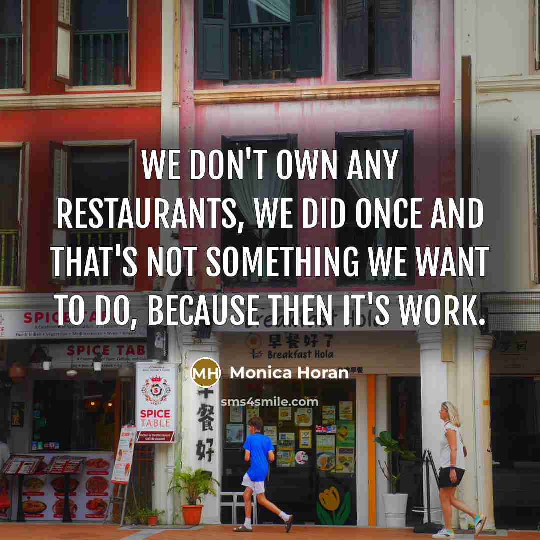 “We don't own any restaurants, we did once and that's not something we want to do, because then it's work.” quote by Monica Horan