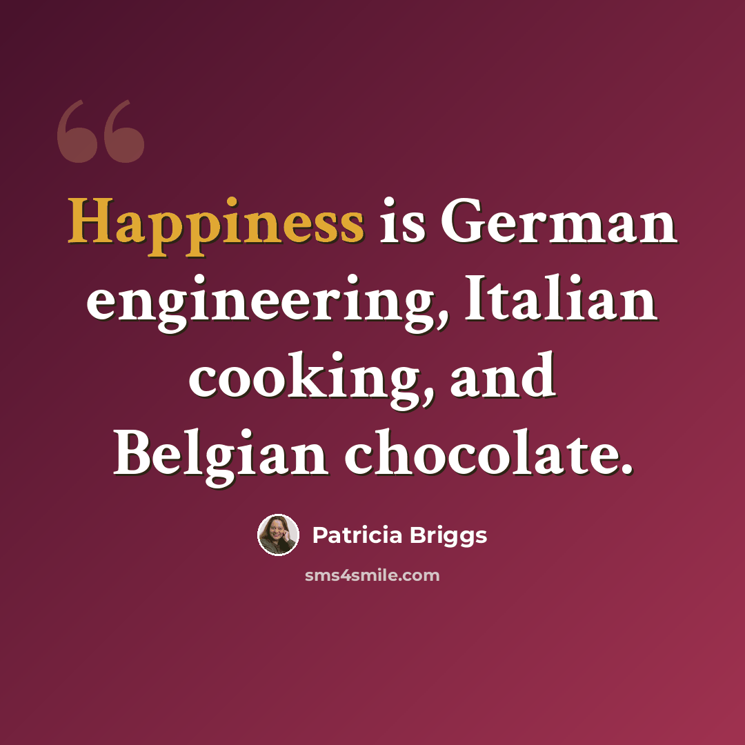 “Happiness is German engineering, Italian cooking, and Belgian chocolate.” quote by Patricia Briggs