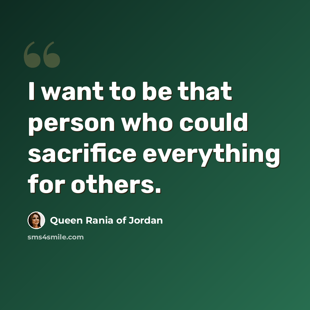 “I want to be that person who could sacrifice everything for others.” quote by Queen Rania of Jordan