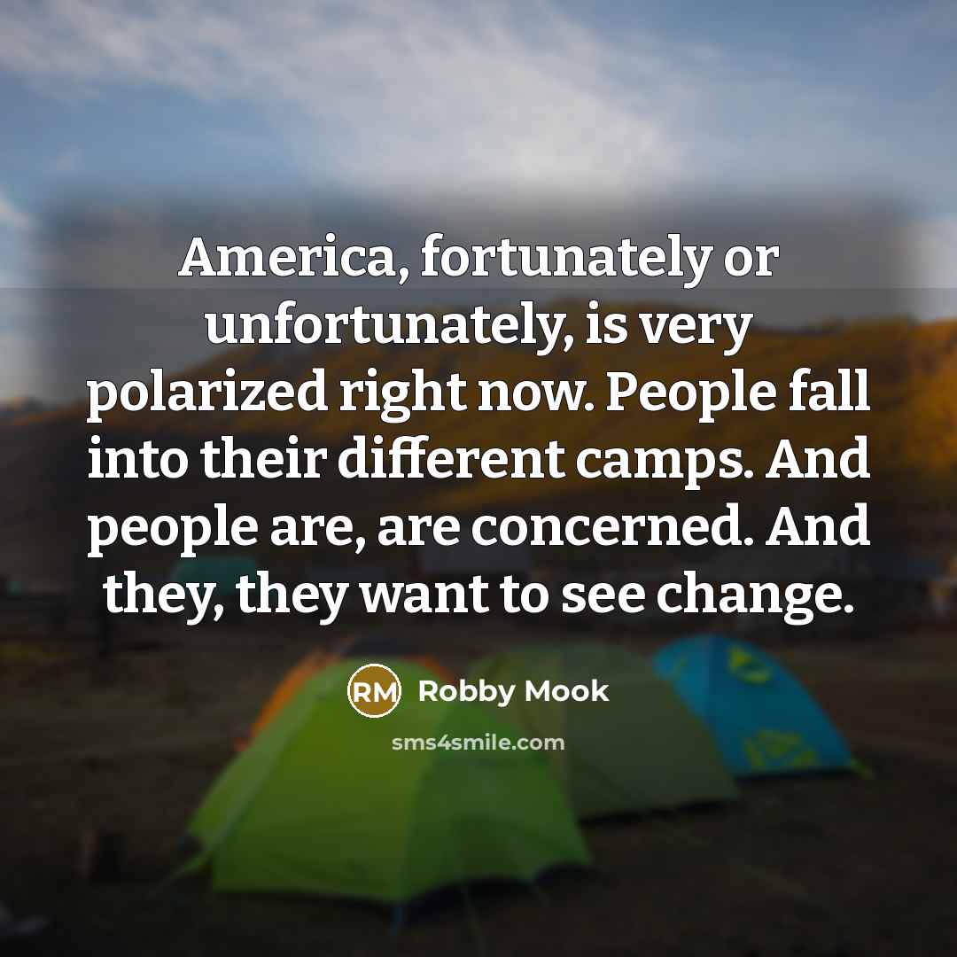 “America, fortunately or unfortunately, is very polarized right now. People fall into their different camps. And people are, are concerned. And they, they want to see change.” quote by Robby Mook