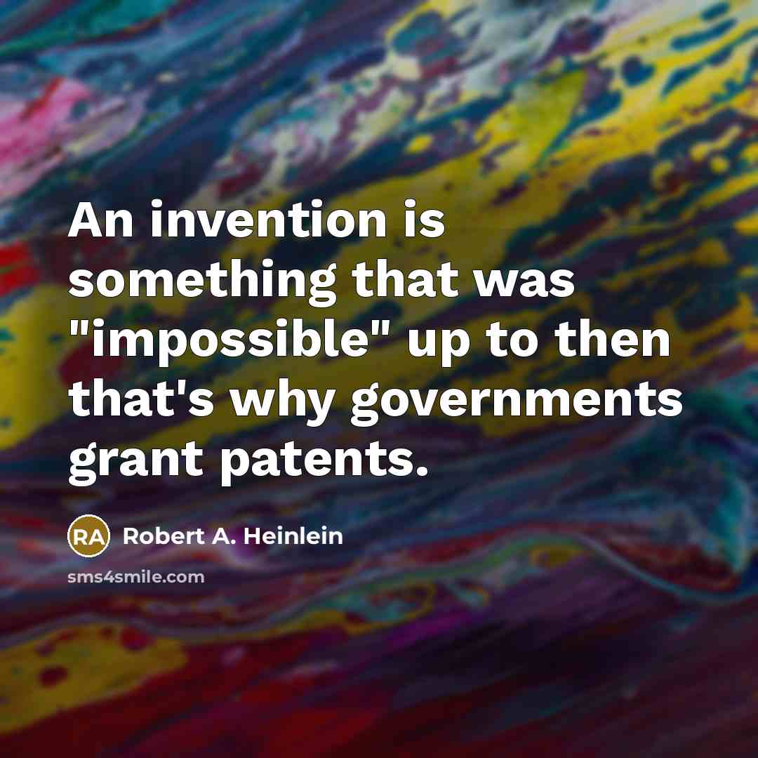 “An invention is something that was "impossible" up to then that's why governments grant patents.” quote by Robert A. Heinlein