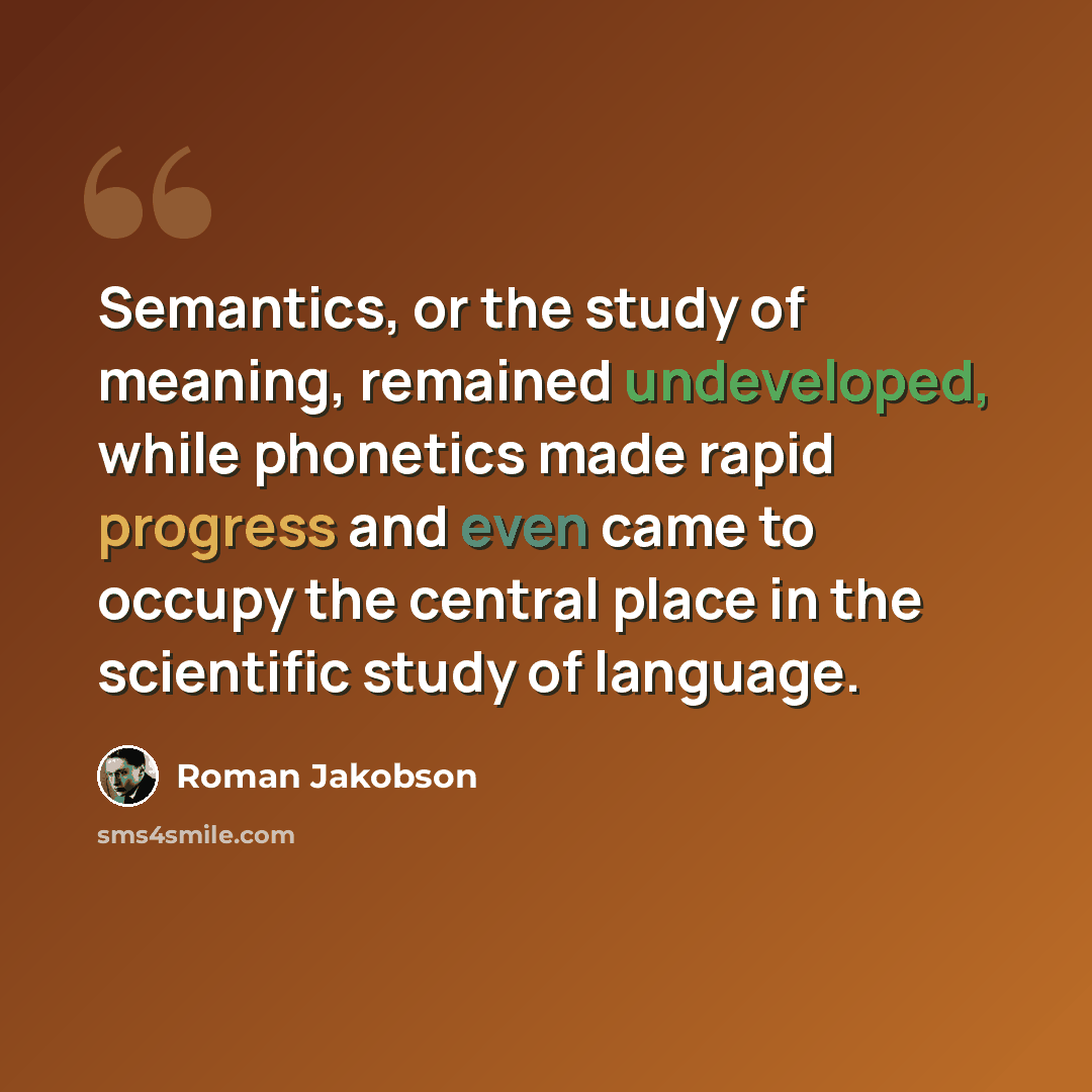 “Semantics, or the study of meaning, remained undeveloped, while phonetics made rapid progress and even came to occupy the central place in the scientific study of language.” quote by Roman Jakobson