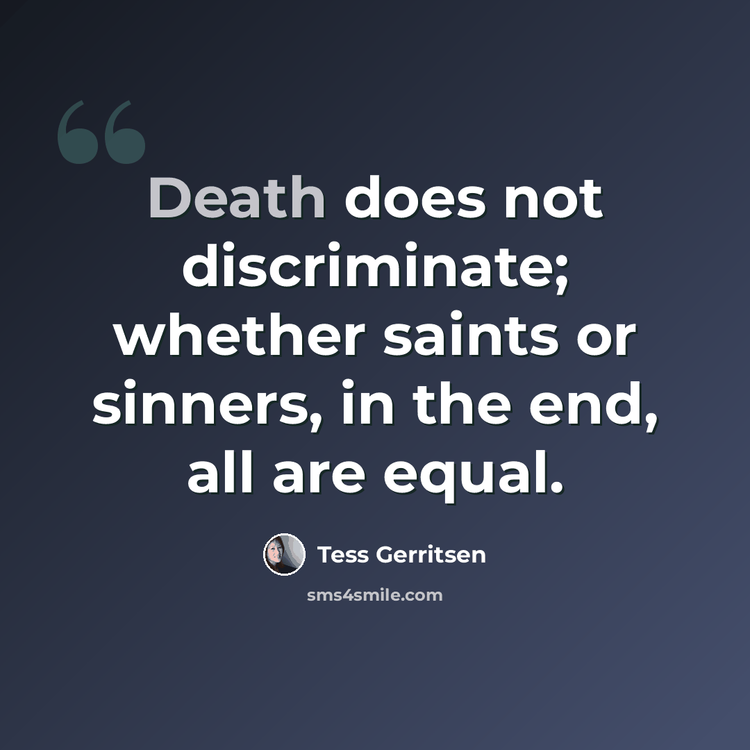 “Death does not discriminate; whether saints or sinners, in the end, all are equal.” quote by Tess Gerritsen
