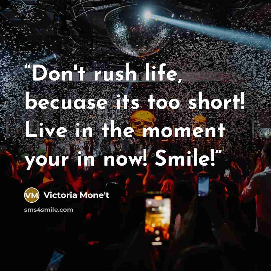 “Don't rush life, becuase its too short! Live in the moment your in now! Smile!” quote by Victoria Mone't