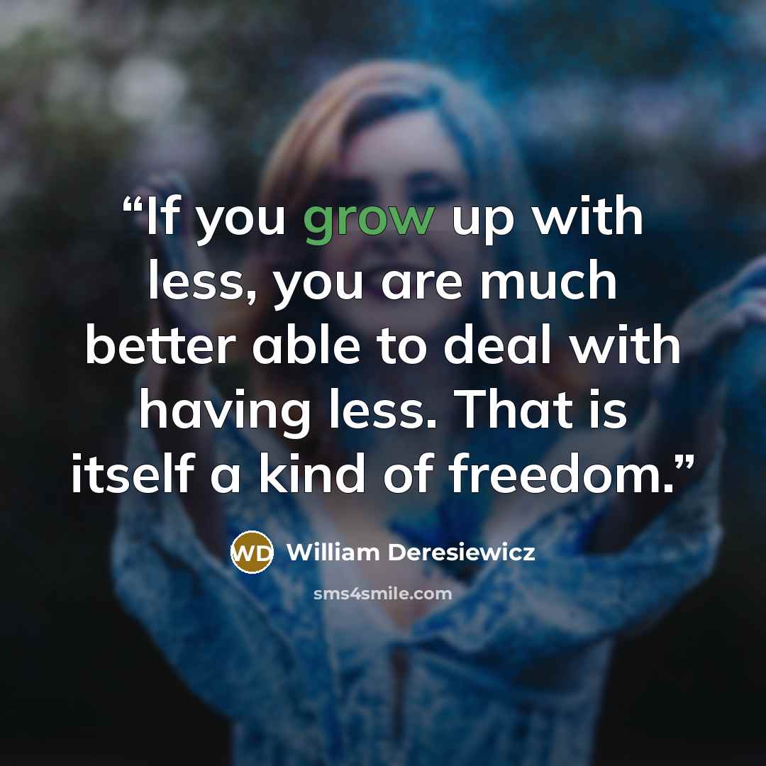 “If you grow up with less, you are much better able to deal with having less. That is itself a kind of freedom.” quote by William Deresiewicz