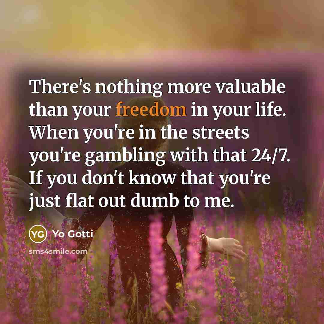 “There's nothing more valuable than your freedom in your life. When you're in the streets you're gambling with that 24/7. If you don't know that you're just flat out dumb to me.” quote by Yo Gotti