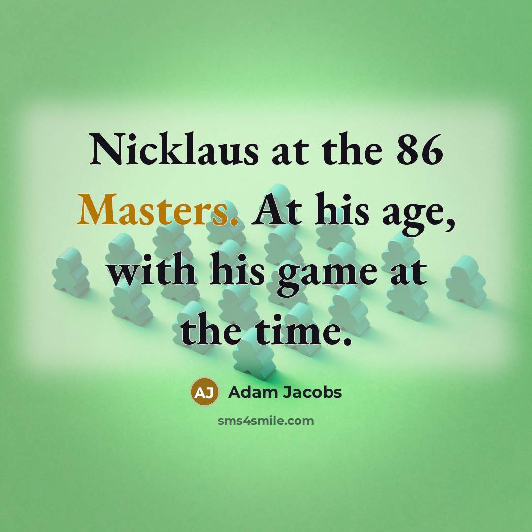 “Nicklaus at the 86 Masters. At his age, with his game at the time.” quote by Adam Jacobs