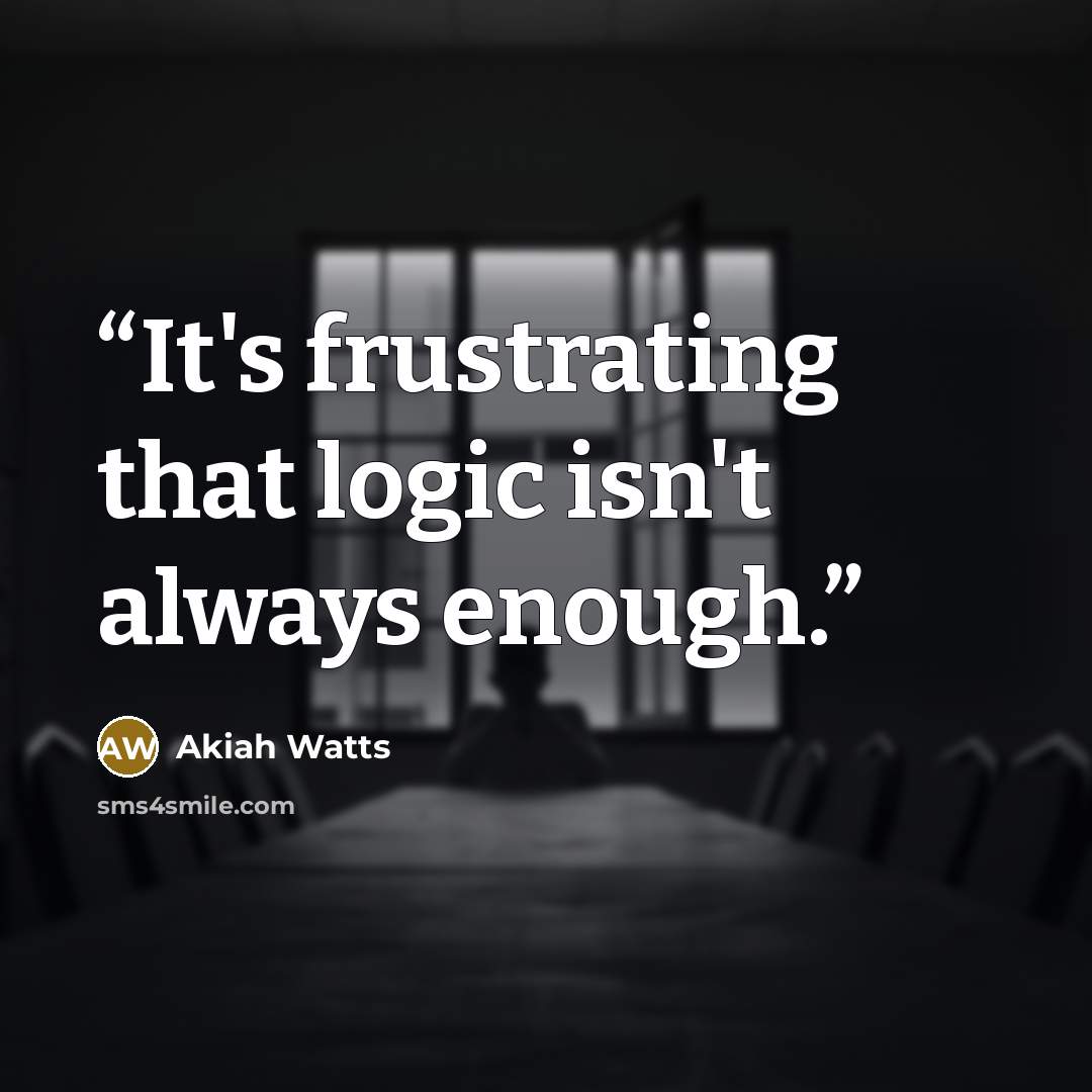 “It's frustrating that logic isn't always enough.” quote by Akiah Watts
