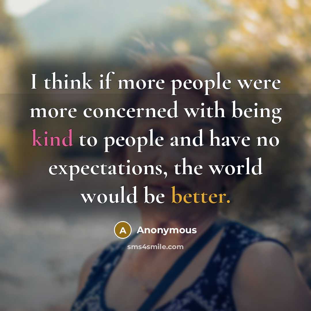 “I think if more people were more concerned with being kind to people and have no expectations, the world would be better.” quote by Anonymous