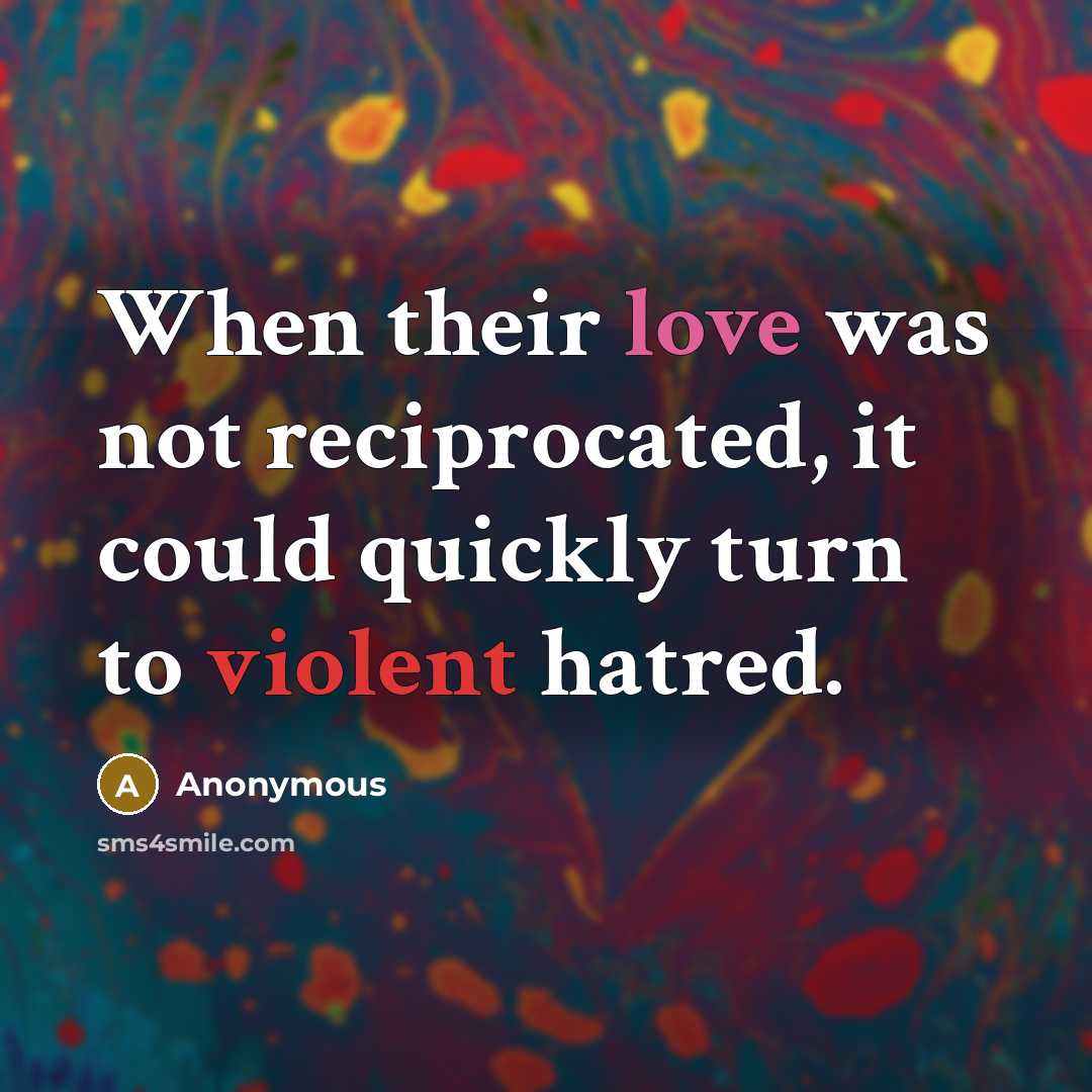 “When their love was not reciprocated, it could quickly turn to violent hatred.” quote by Anonymous