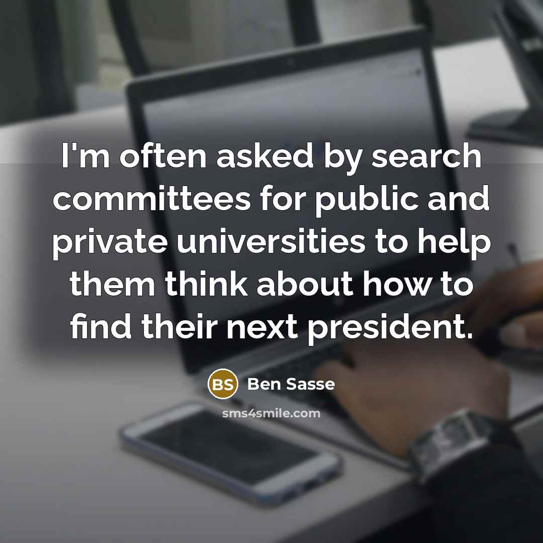 “I'm often asked by search committees for public and private universities to help them think about how to find their next president.” quote by Ben Sasse