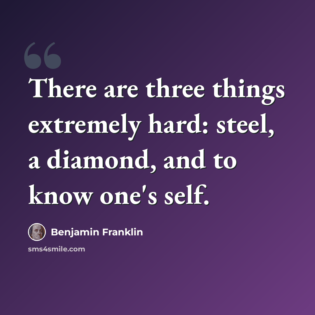 “There are three things extremely hard: steel, a diamond, and to know one's self.” quote by Benjamin Franklin
