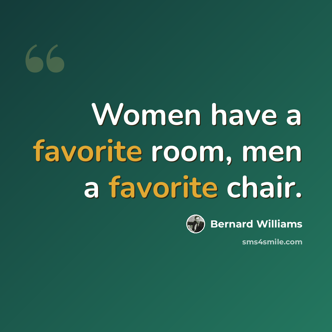 “Women have a favorite room, men a favorite chair.” quote by Bernard Williams