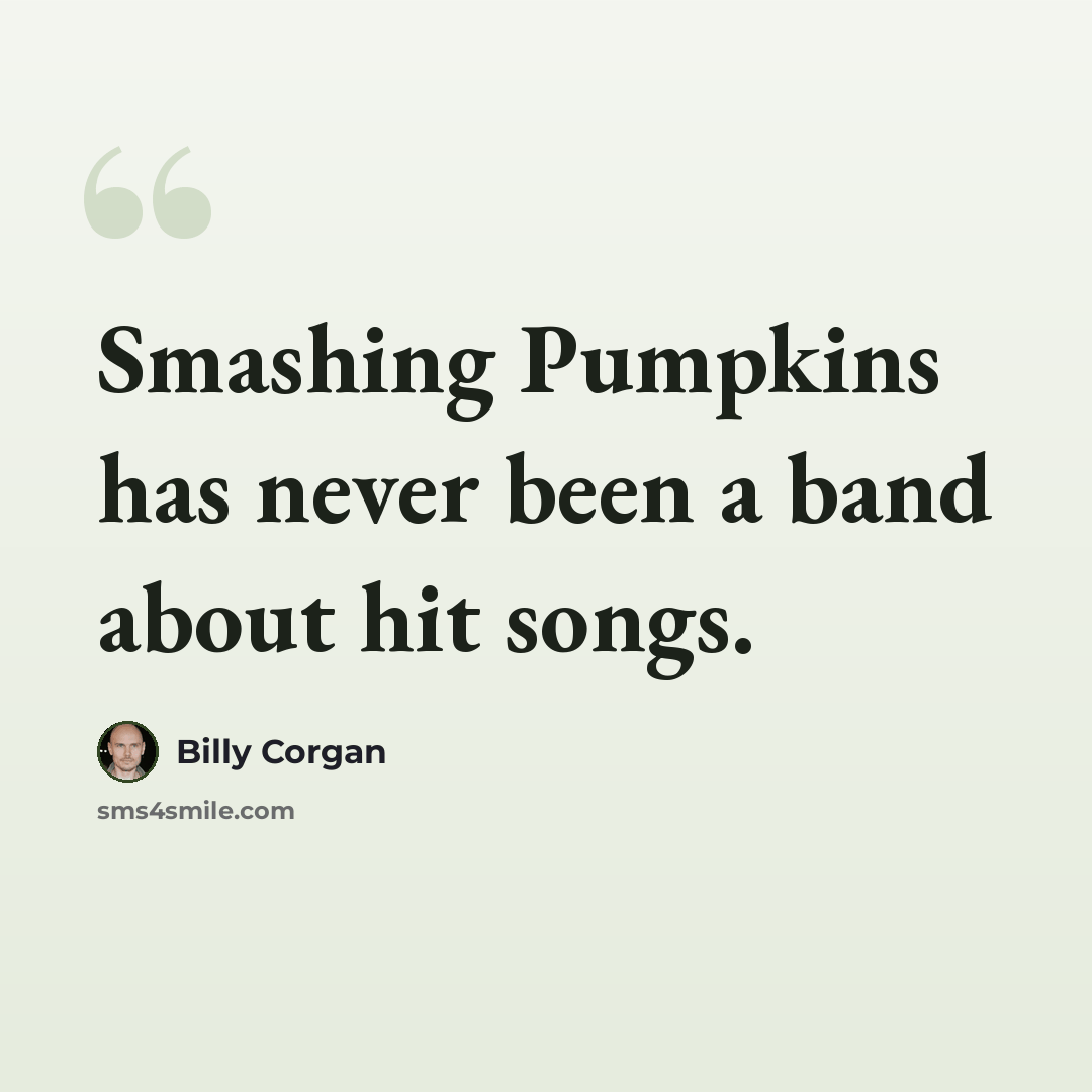 “Smashing Pumpkins has never been a band about hit songs.” quote by Billy Corgan