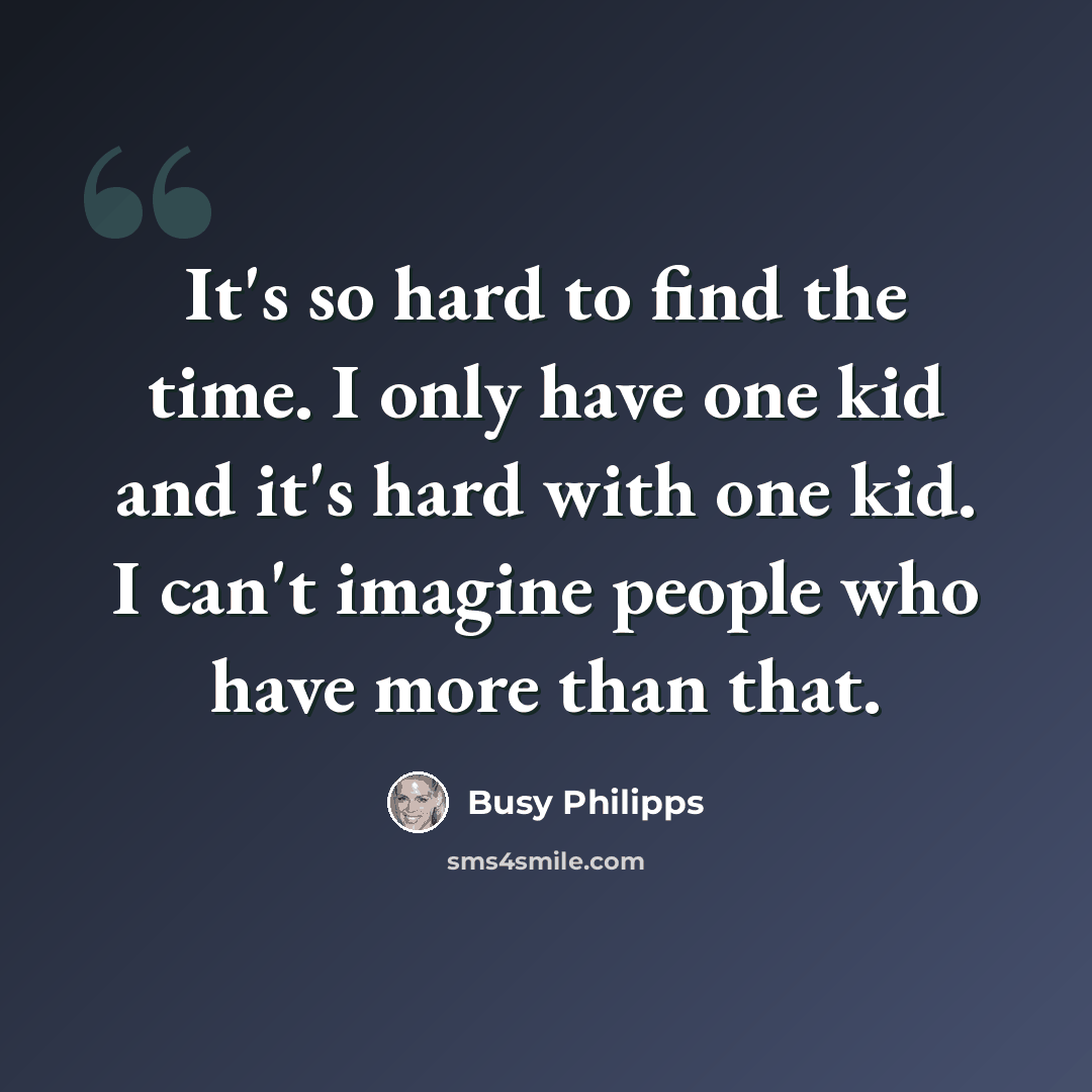 “It's so hard to find the time. I only have one kid and it's hard with one kid. I can't imagine people who have more than that.” quote by Busy Philipps