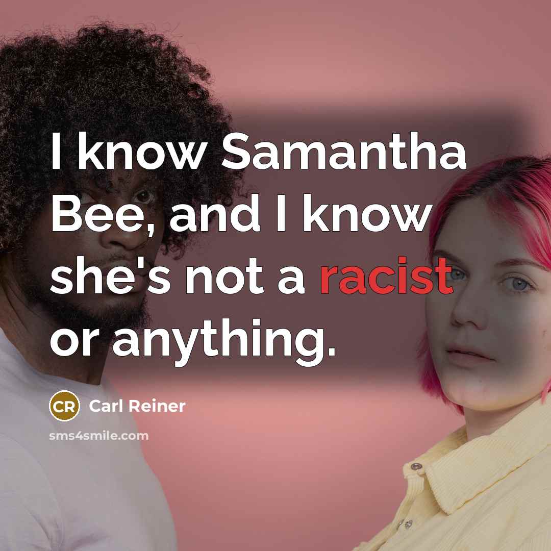 “I know Samantha Bee, and I know she's not a racist or anything.” quote by Carl Reiner