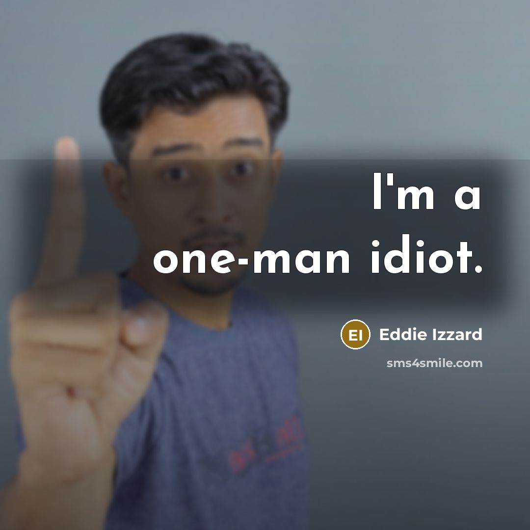 “I'm a one-man idiot.” quote by Eddie Izzard