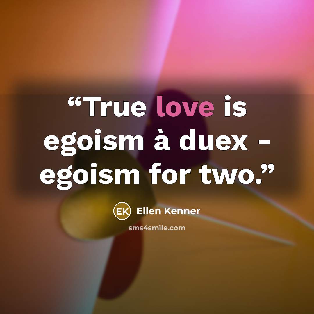 “True love is egoism à duex - egoism for two.” quote by Ellen Kenner