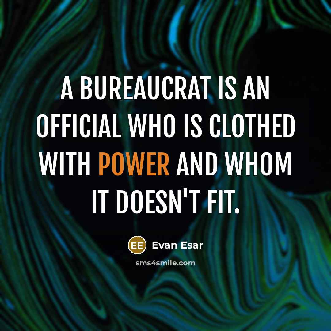 “A bureaucrat is an official who is clothed with power and whom it doesn't fit.” quote by Evan Esar