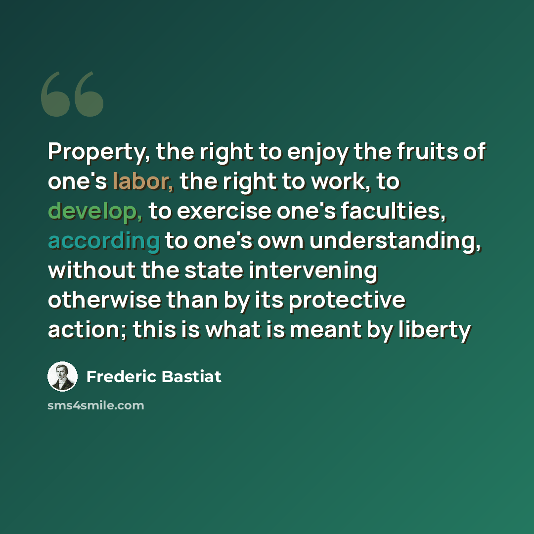 “Property, the right to enjoy the fruits of one's labor, the right to work, to develop, to exercise one's faculties, according to one's own understanding, without the state intervening otherwise than by its protective action; this is what is meant by liberty” quote by Frederic Bastiat