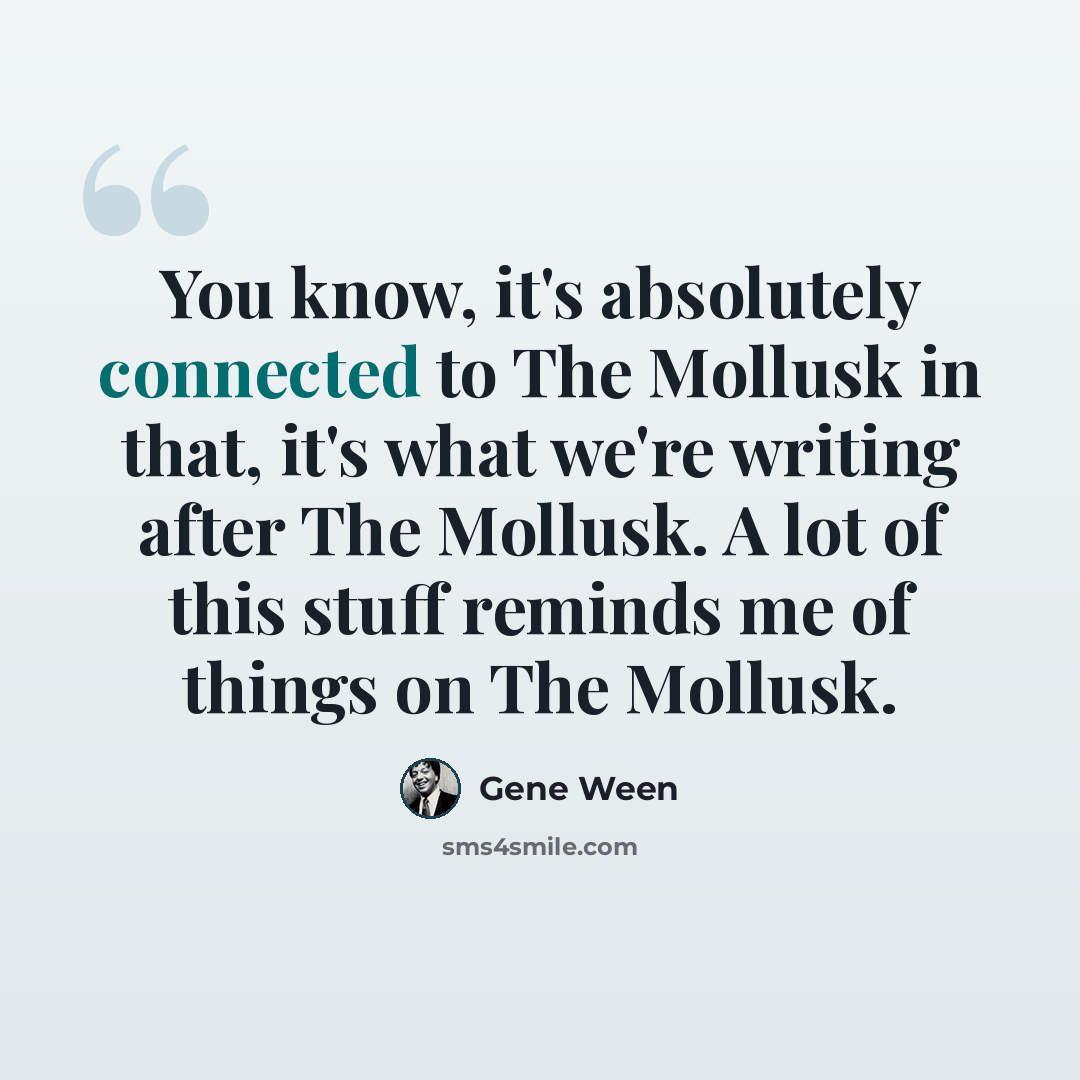 “You know, it's absolutely connected to The Mollusk in that, it's what we're writing after The Mollusk. A lot of this stuff reminds me of things on The Mollusk.” quote by Gene Ween