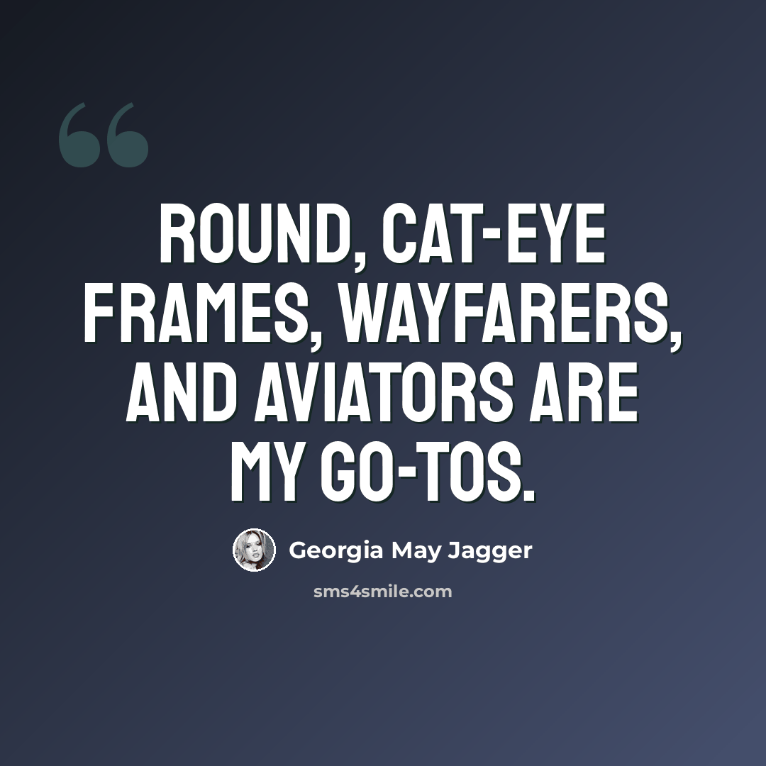 “Round, cat-eye frames, wayfarers, and aviators are my go-tos.” quote by Georgia May Jagger