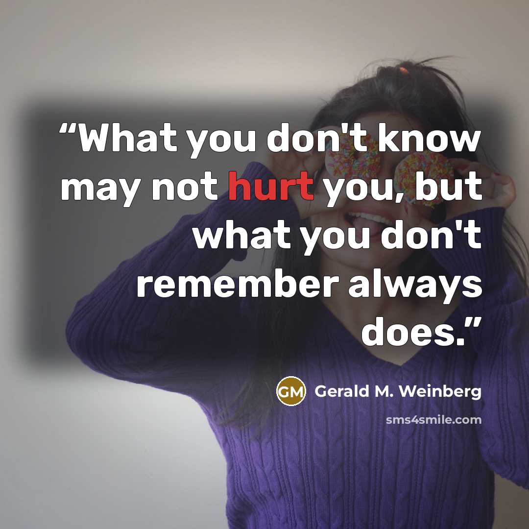 “What you don't know may not hurt you, but what you don't remember always does.” quote by Gerald M. Weinberg