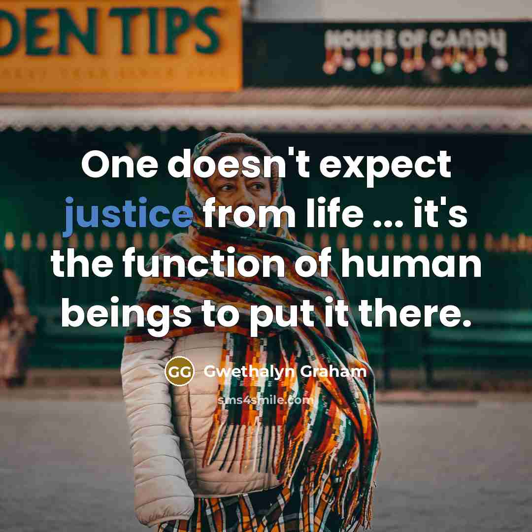 “One doesn't expect justice from life ... it's the function of human beings to put it there.” quote by Gwethalyn Graham