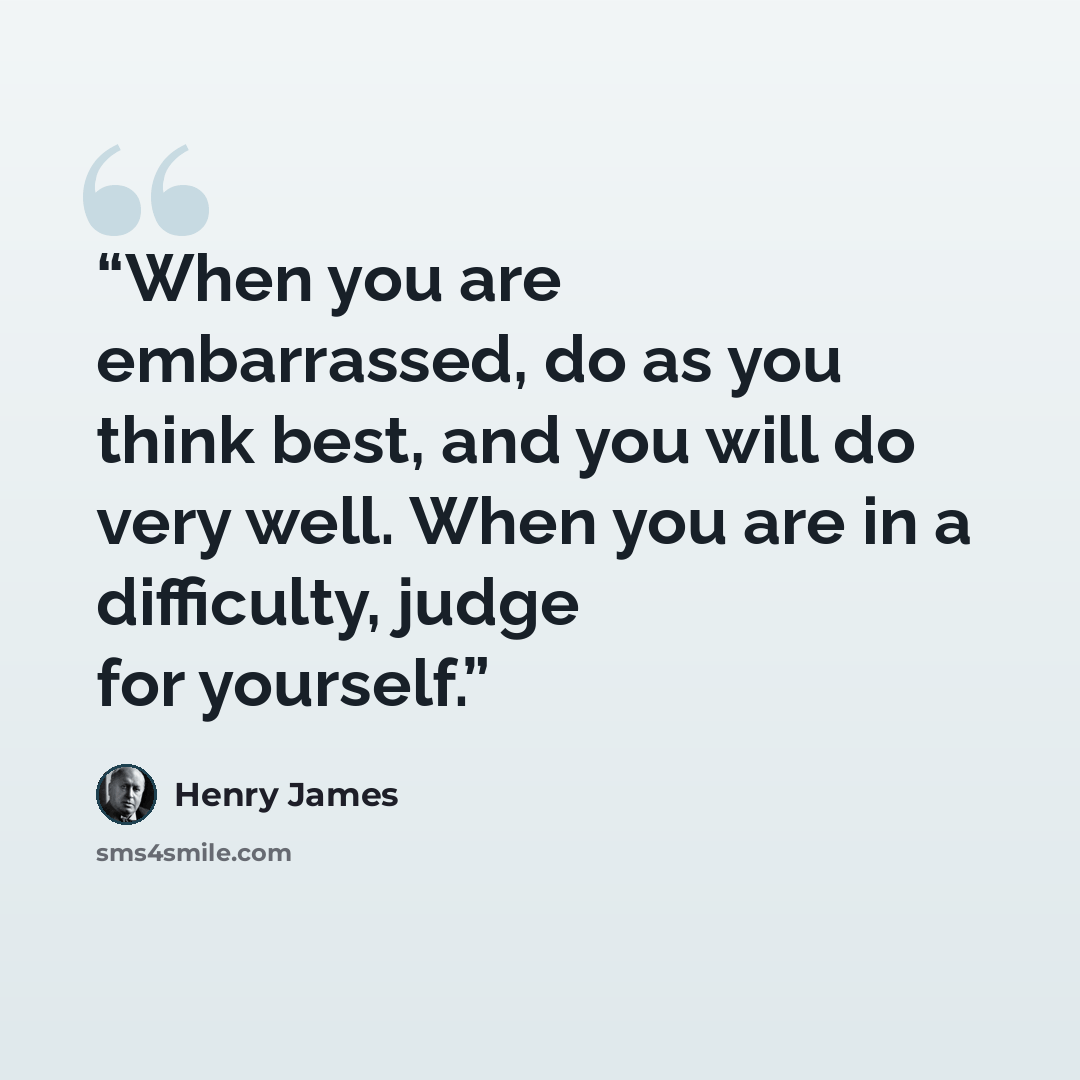 “When you are embarrassed, do as you think best, and you will do very well. When you are in a difficulty, judge for yourself.” quote by Henry James