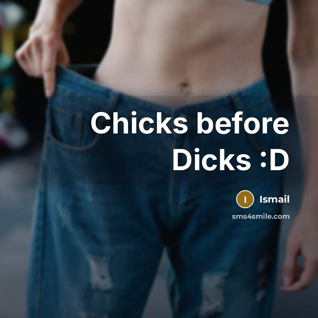 “Chicks before Dicks :D” quote by Ismail