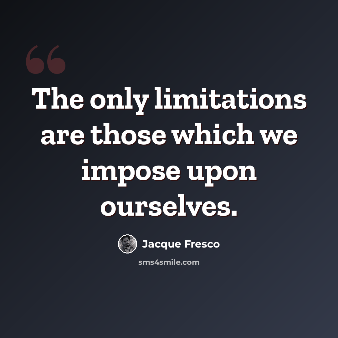 “The only limitations are those which we impose upon ourselves.” quote by Jacque Fresco