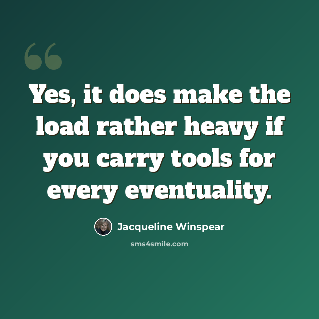 “Yes, it does make the load rather heavy if you carry tools for every eventuality.” quote by Jacqueline Winspear
