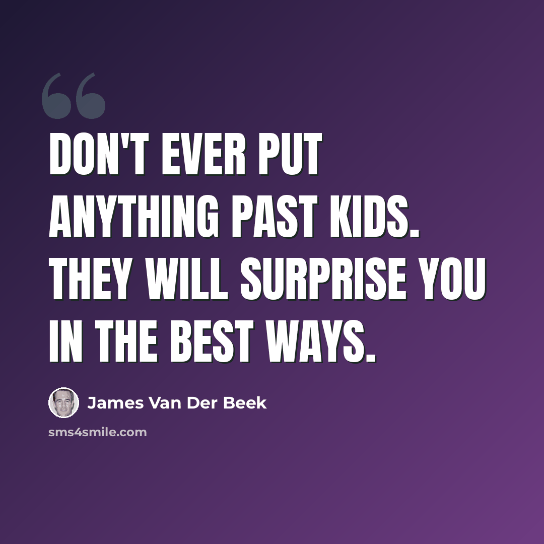 “Don't ever put anything past kids. They will surprise you in the best ways.” quote by James Van Der Beek