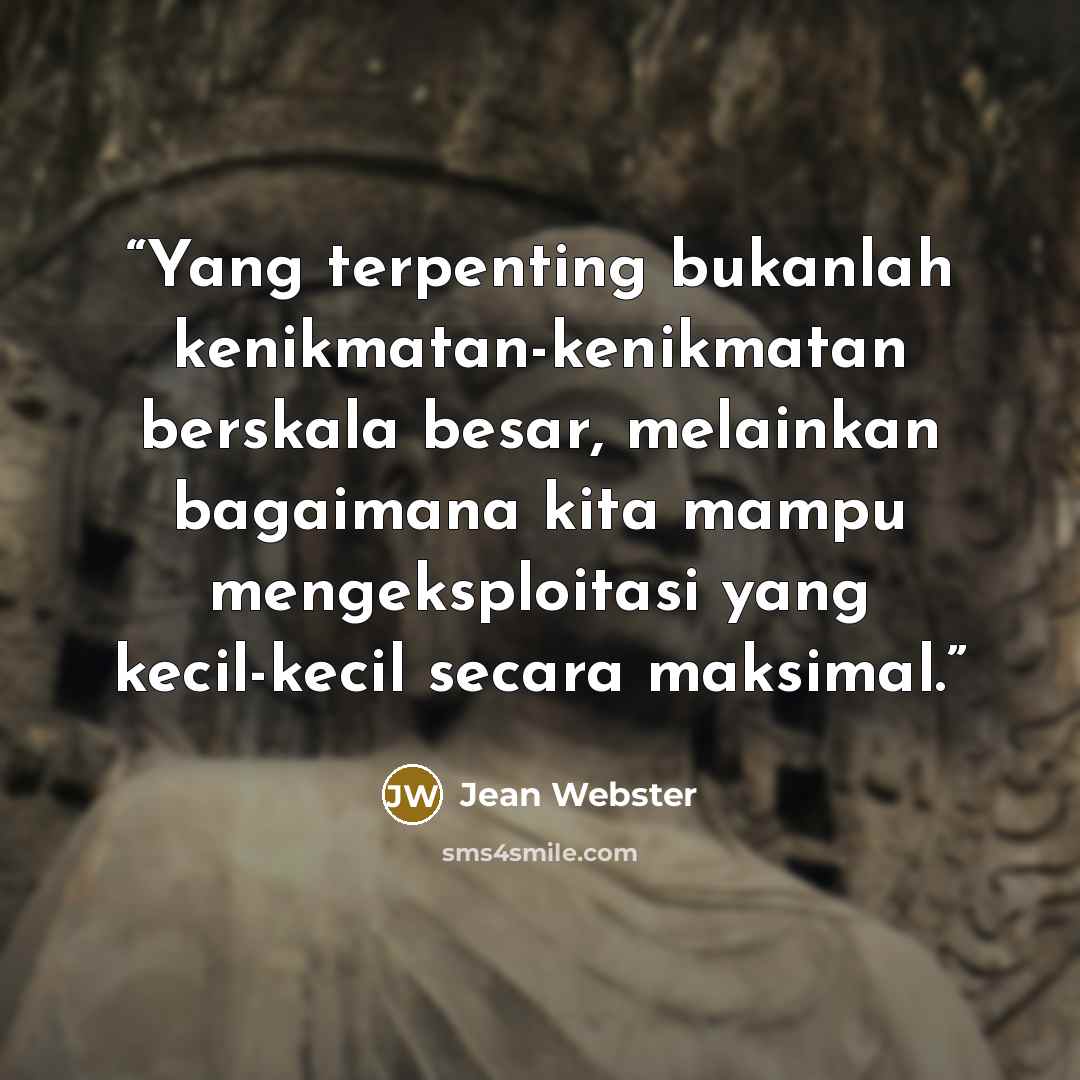 “Yang terpenting bukanlah kenikmatan-kenikmatan berskala besar, melainkan bagaimana kita mampu mengeksploitasi yang kecil-kecil secara maksimal.” quote by Jean Webster