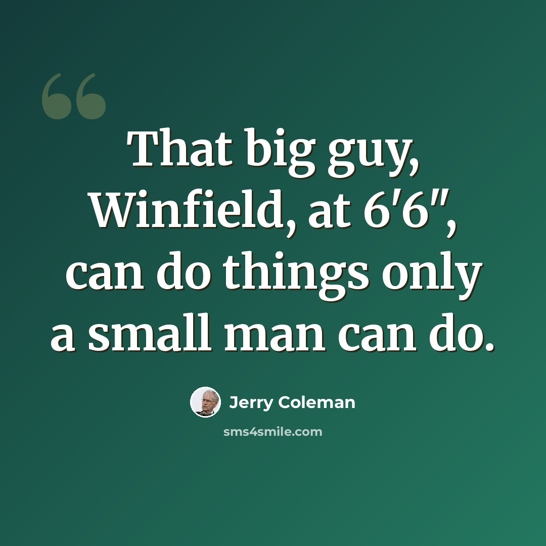 “That big guy, Winfield, at 6'6", can do things only a small man can do.” quote by Jerry Coleman