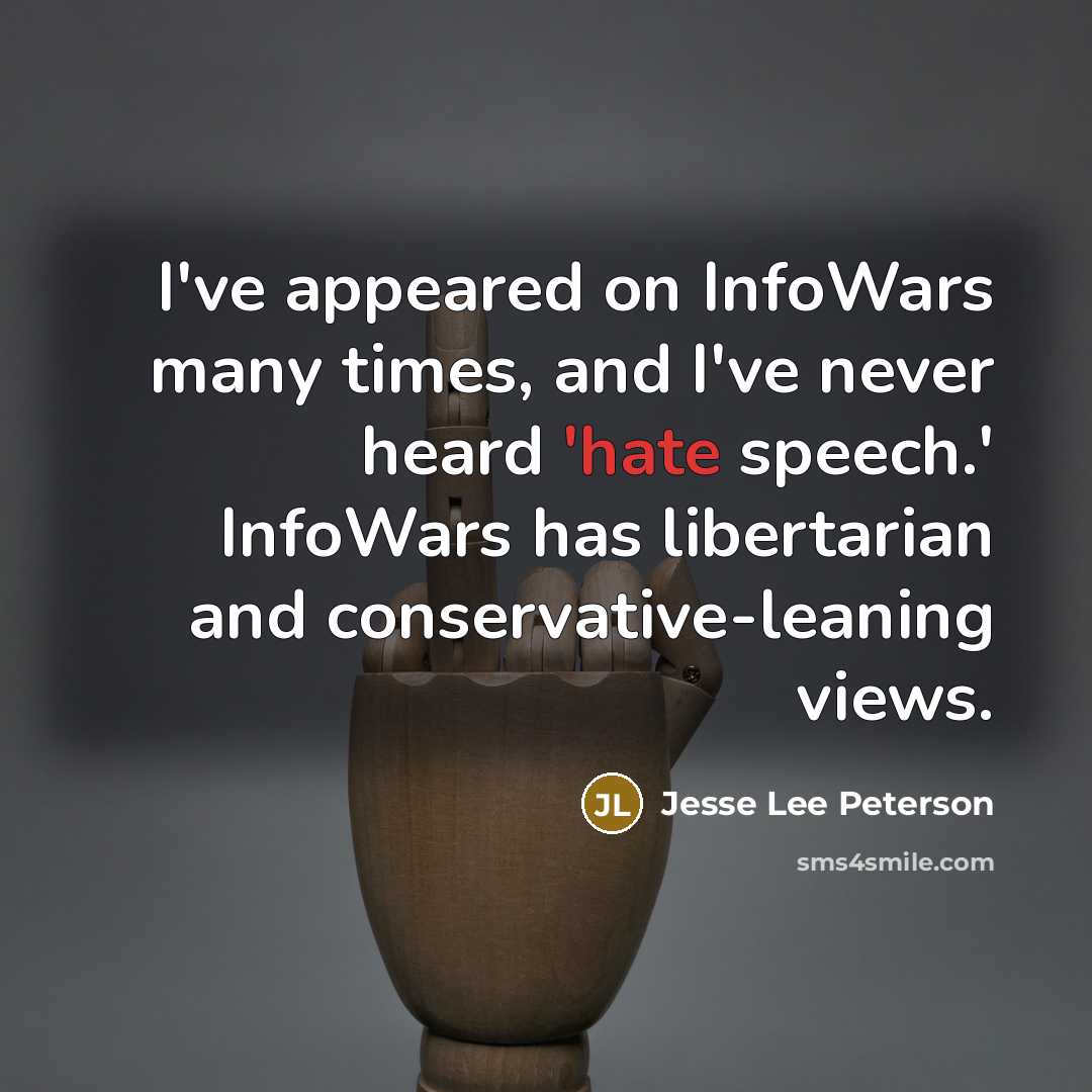 “I've appeared on InfoWars many times, and I've never heard 'hate speech.' InfoWars has libertarian and conservative-leaning views.” quote by Jesse Lee Peterson