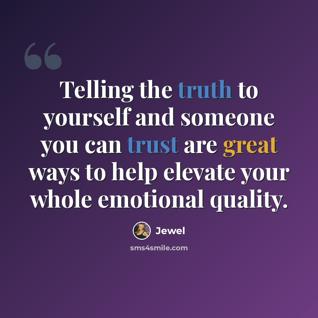 “Telling the truth to yourself and someone you can trust are great ways to help elevate your whole emotional quality.” quote by Jewel