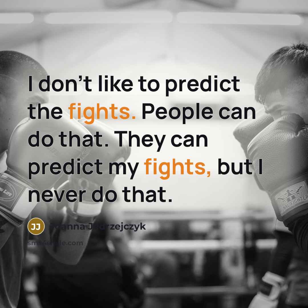“I don't like to predict the fights. People can do that. They can predict my fights, but I never do that.” quote by Joanna Jedrzejczyk