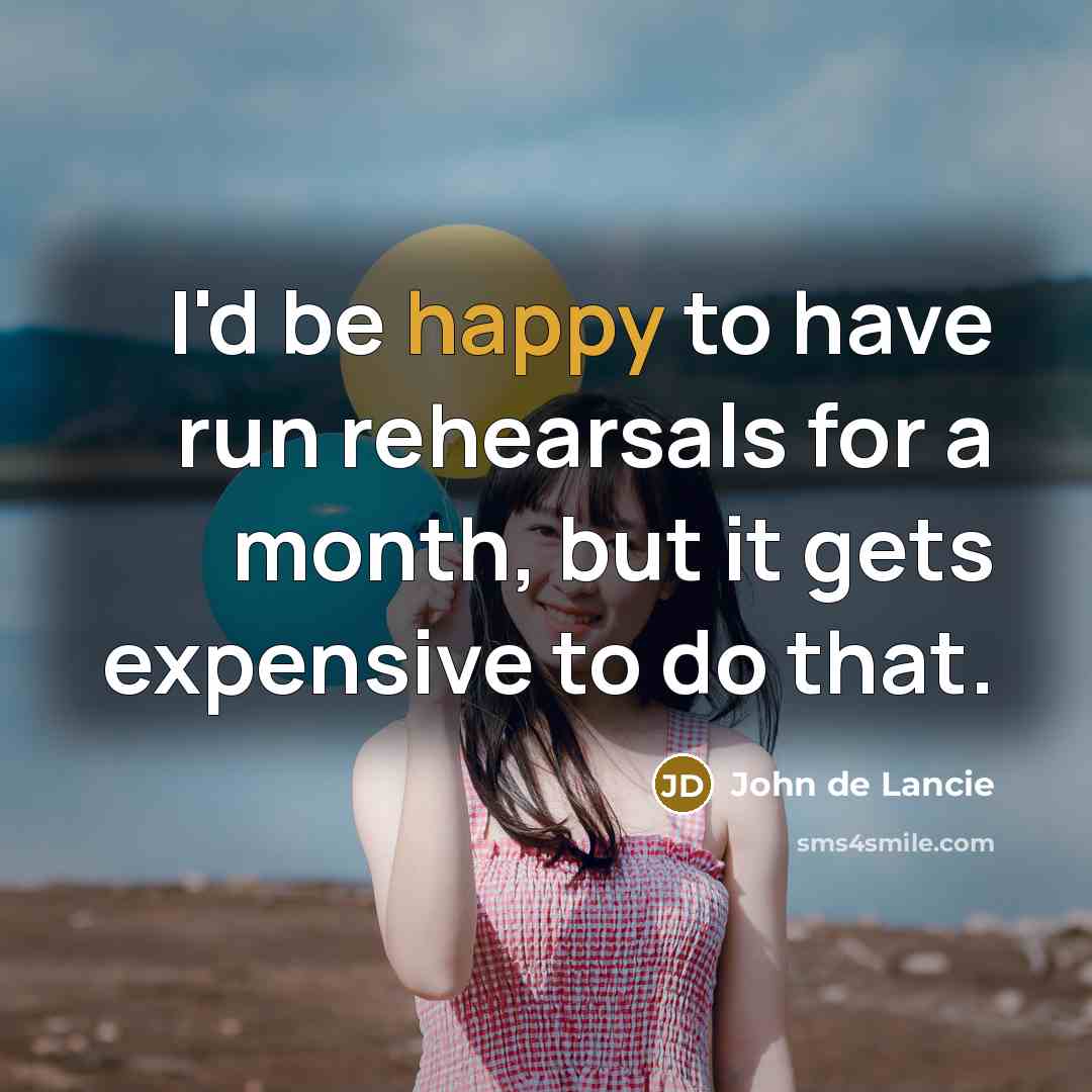 “I'd be happy to have run rehearsals for a month, but it gets expensive to do that.” quote by John de Lancie
