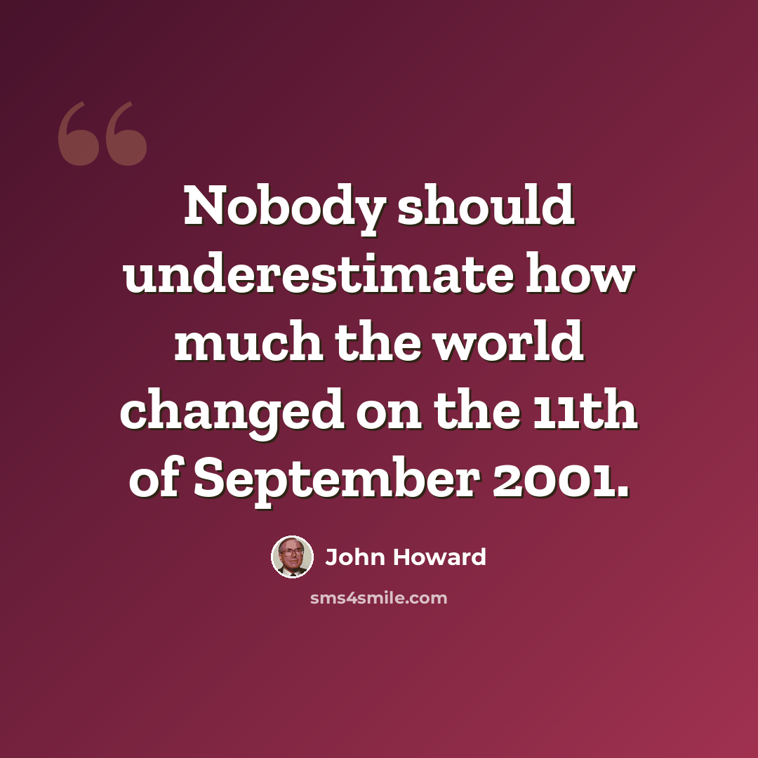 “Nobody should underestimate how much the world changed on the 11th of September 2001.” quote by John Howard