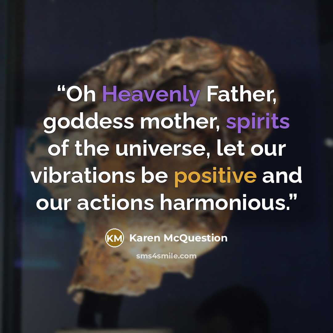 “Oh Heavenly Father, goddess mother, spirits of the universe, let our vibrations be positive and our actions harmonious.” quote by Karen McQuestion