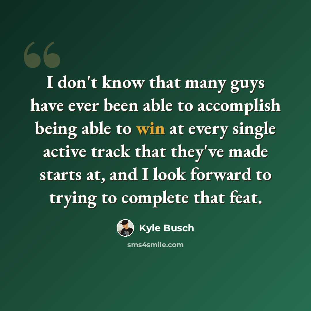 “I don't know that many guys have ever been able to accomplish being able to win at every single active track that they've made starts at, and I look forward to trying to complete that feat.” quote by Kyle Busch