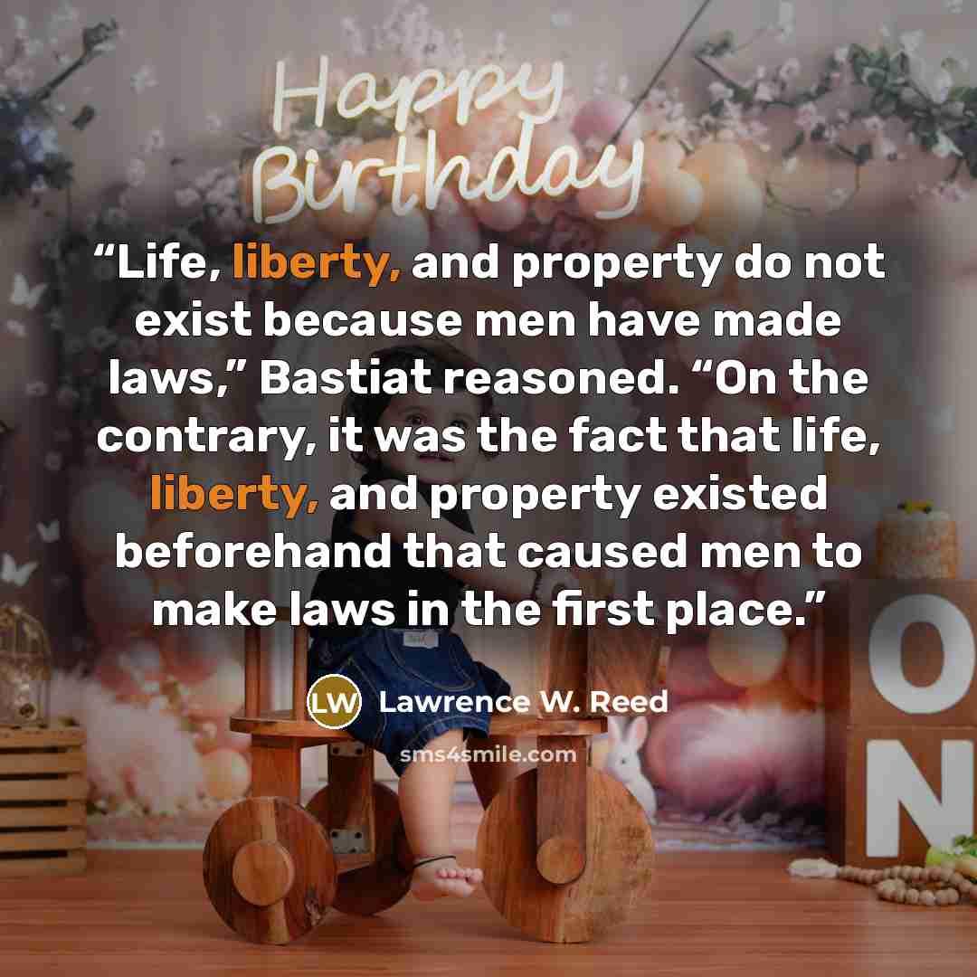 “Life, liberty, and property do not exist because men have made laws,” Bastiat reasoned. “On the contrary, it was the fact that life, liberty, and property existed beforehand that caused men to make laws in the first place.” quote by Lawrence W. Reed