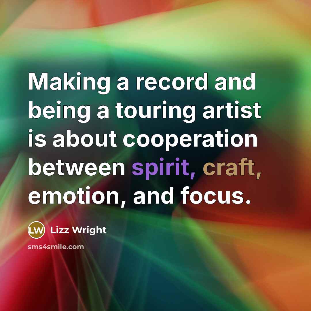 “Making a record and being a touring artist is about cooperation between spirit, craft, emotion, and focus.” quote by Lizz Wright