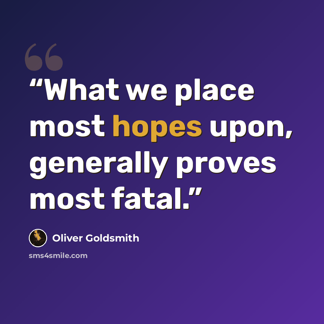 “What we place most hopes upon, generally proves most fatal.” quote by Oliver Goldsmith