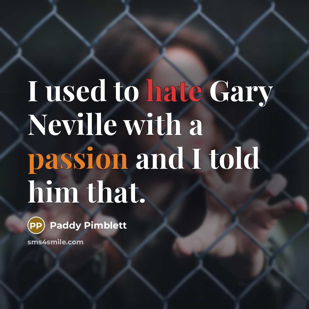 “I used to hate Gary Neville with a passion and I told him that.” quote by Paddy Pimblett
