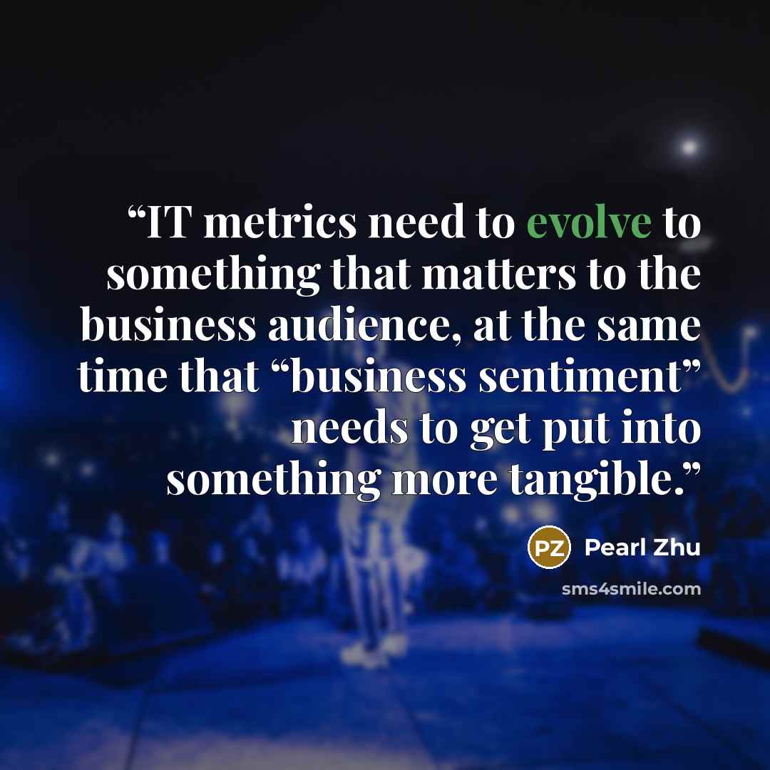 “IT metrics need to evolve to something that matters to the business audience, at the same time that “business sentiment” needs to get put into something more tangible.” quote by Pearl Zhu